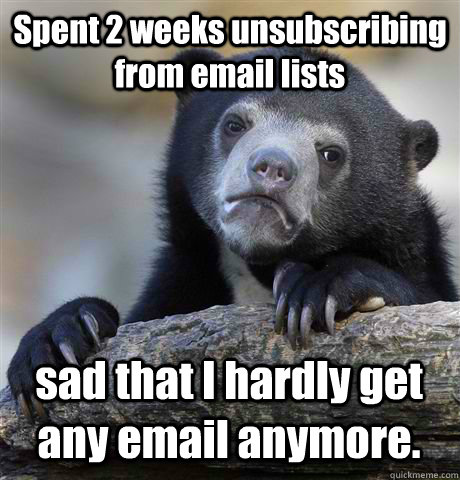 Spent 2 weeks unsubscribing from email lists sad that I hardly get any email anymore. - Spent 2 weeks unsubscribing from email lists sad that I hardly get any email anymore.  Confession Bear