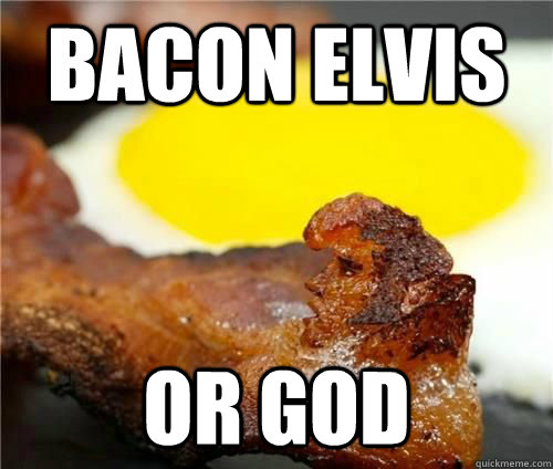 bacon elvis or god - bacon elvis or god  bacon elvis