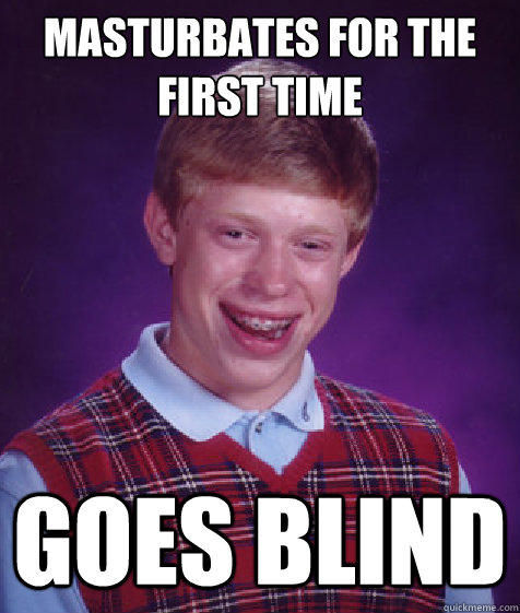 Masturbates for the first time goes blind  Bad Luck Brian