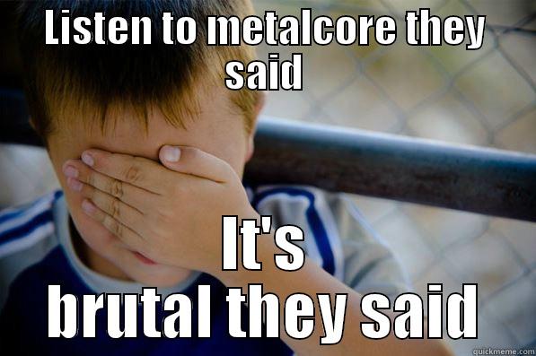 Metalcore Meme - LISTEN TO METALCORE THEY SAID IT'S BRUTAL THEY SAID Confession kid