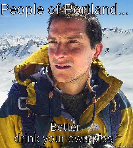 PEOPLE OF PORTLAND...  BETTER DRINK YOUR OWN PISS  Bear Grylls