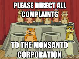 Please direct all complaints  to the monsanto corporation - Please direct all complaints  to the monsanto corporation  Goofy Gopher GMOs