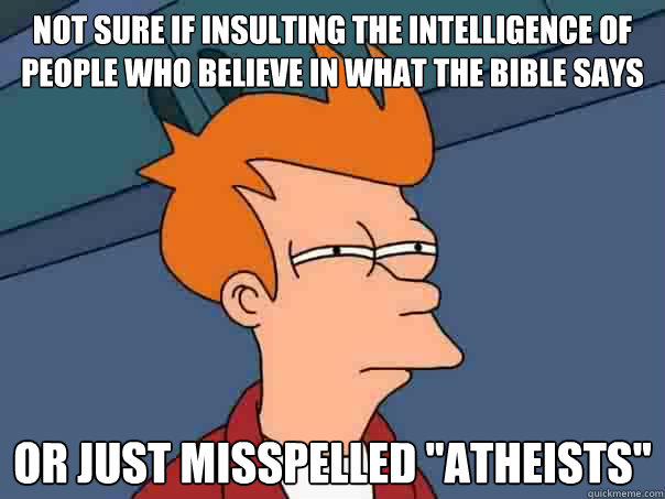 not sure if insulting the intelligence of people who believe in what the bible says or just misspelled 