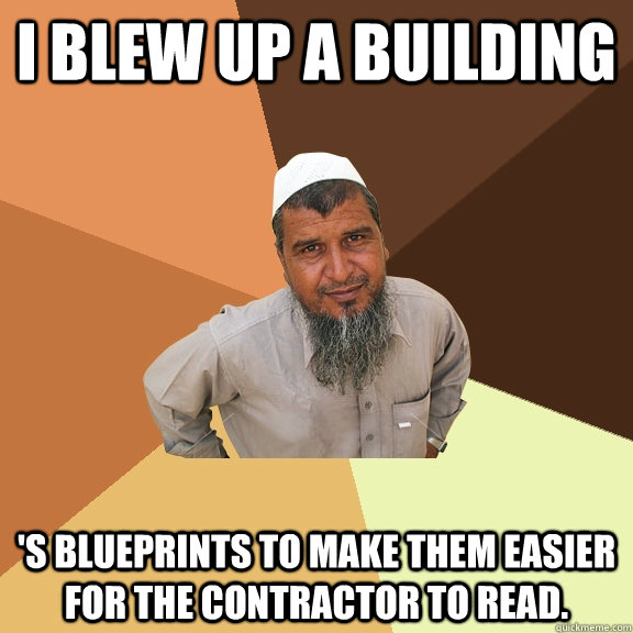 I blew up a building 's blueprints to make them easier for the contractor to read. - I blew up a building 's blueprints to make them easier for the contractor to read.  Ordinary Muslim Man