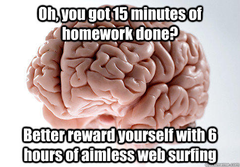 Oh, you got 15 minutes of homework done? Better reward yourself with 6 hours of aimless web surfing   