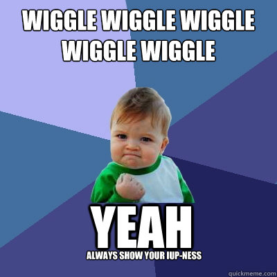 wiggle wiggle wiggle wiggle wiggle yeah always show your IUP-ness - wiggle wiggle wiggle wiggle wiggle yeah always show your IUP-ness  Success Kid