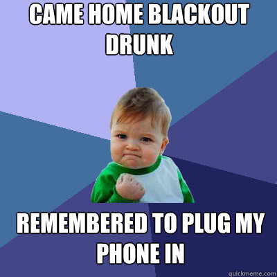 Came home blackout drunk remembered to plug my phone in  Success Baby