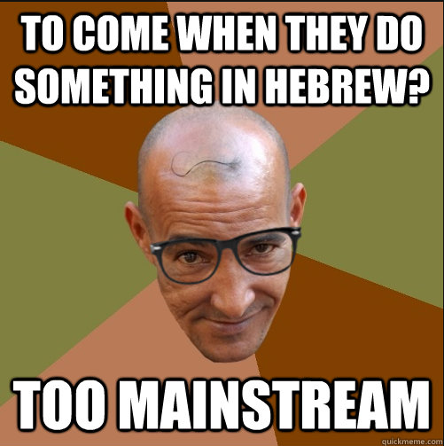 To come when they do something in Hebrew? Too mainstream - To come when they do something in Hebrew? Too mainstream  Hipster Ars