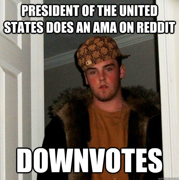 president of the united states does an ama on reddit downvotes - president of the united states does an ama on reddit downvotes  Scumbag Steve