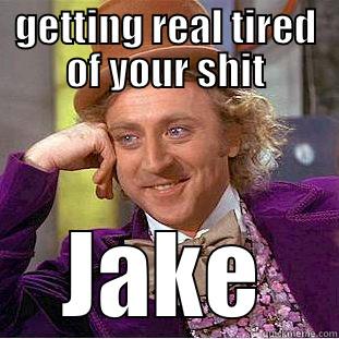 GETTING REAL TIRED OF YOUR SHIT JAKE Condescending Wonka