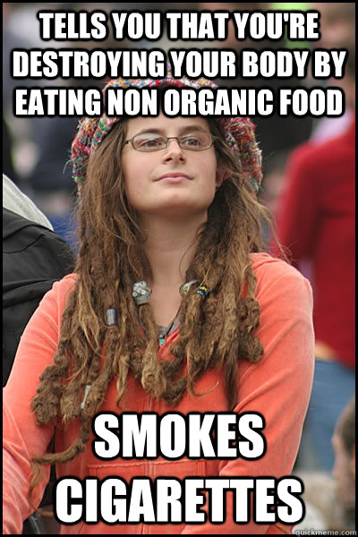 tells you that you're destroying your body by eating non organic food smokes cigarettes  College Liberal