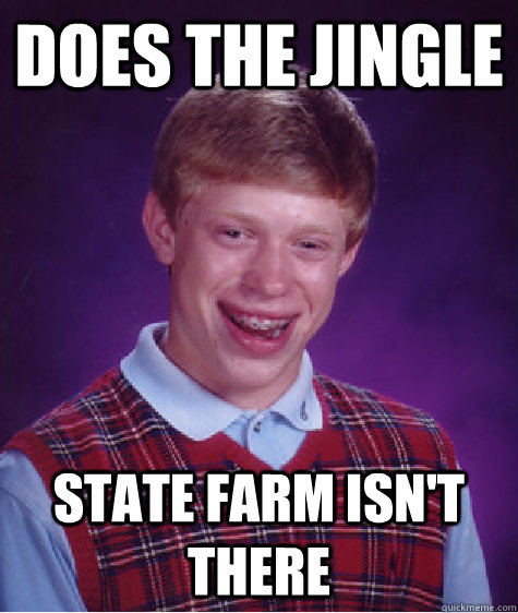 Does the jingle State farm isn't there - Does the jingle State farm isn't there  Bad Luck Brian