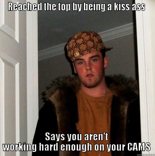 REACHED THE TOP BY BEING A KISS ASS SAYS YOU AREN'T WORKING HARD ENOUGH ON YOUR CAMS Scumbag Steve