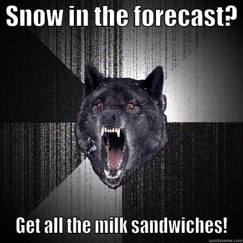  SNOW IN THE FORECAST?   GET ALL THE MILK SANDWICHES! Insanity Wolf