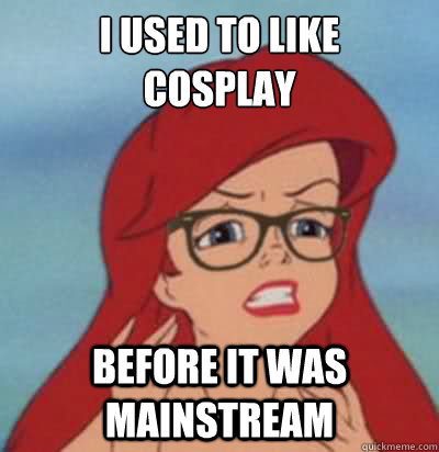 I USED TO LIKE
COSPLAY BEFORE IT WAS MAINSTREAM  Hipster Ariel