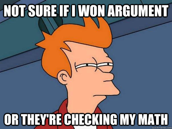 Not sure If I won argument Or they're checking my math  Futurama Fry