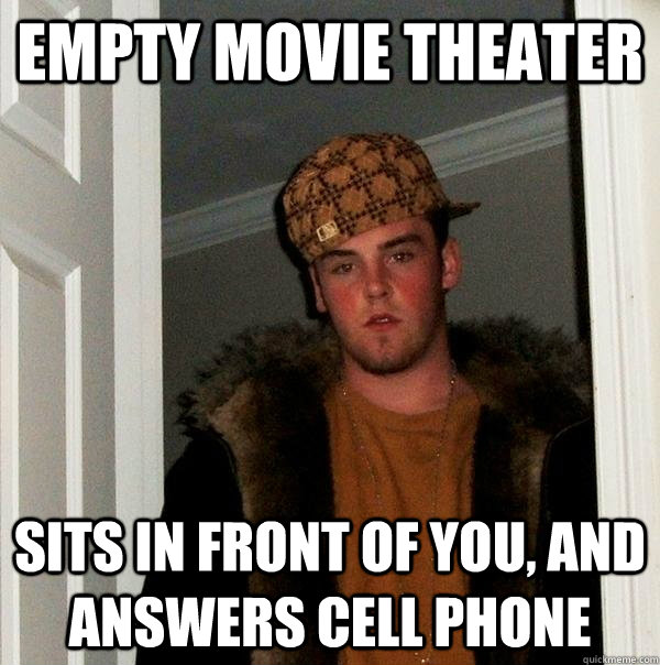 Empty movie theater sits in front of you, and answers cell phone - Empty movie theater sits in front of you, and answers cell phone  Scumbag Steve