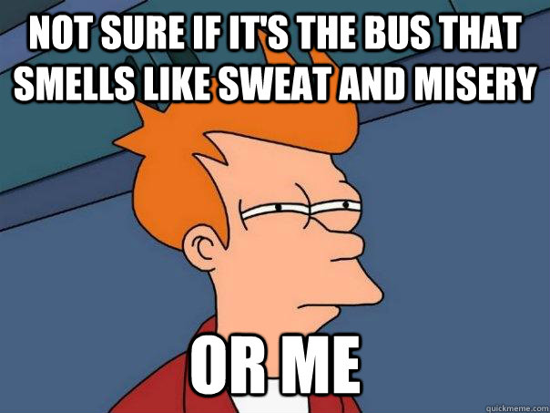 Not sure if it's the bus that smells like sweat and misery Or me  Futurama Fry