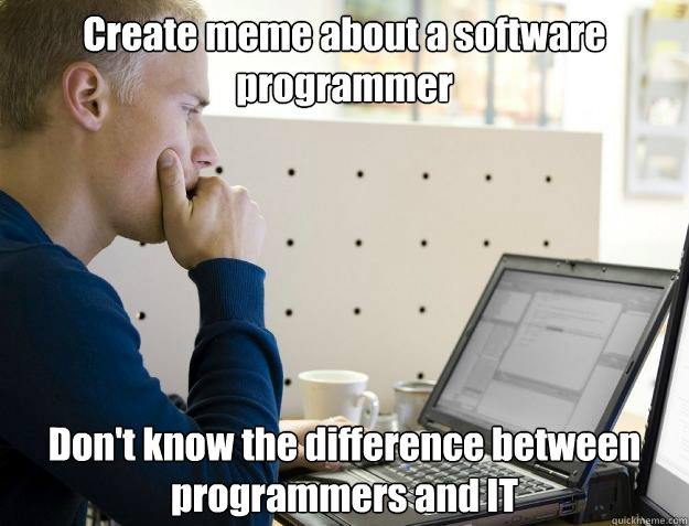 Create meme about a software programmer Don't know the difference between programmers and IT - Create meme about a software programmer Don't know the difference between programmers and IT  Programmer