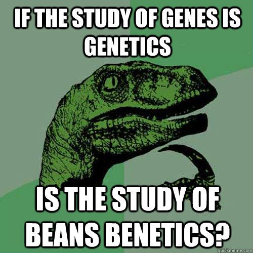 If the study of genes is Genetics is the study of beans Benetics?  Philosoraptor