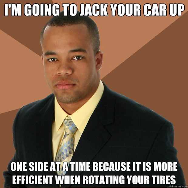 I'm going to jack your car up one side at a time because it is more efficient when rotating your tires - I'm going to jack your car up one side at a time because it is more efficient when rotating your tires  Successful Black Man