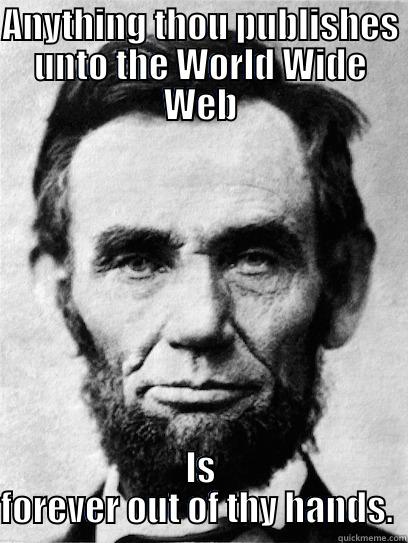 abe lincoln on internet privacy - ANYTHING THOU PUBLISHES UNTO THE WORLD WIDE WEB IS FOREVER OUT OF THY HANDS.  Misc