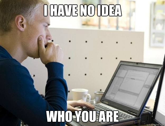 I have no idea who you are - I have no idea who you are  Programmer