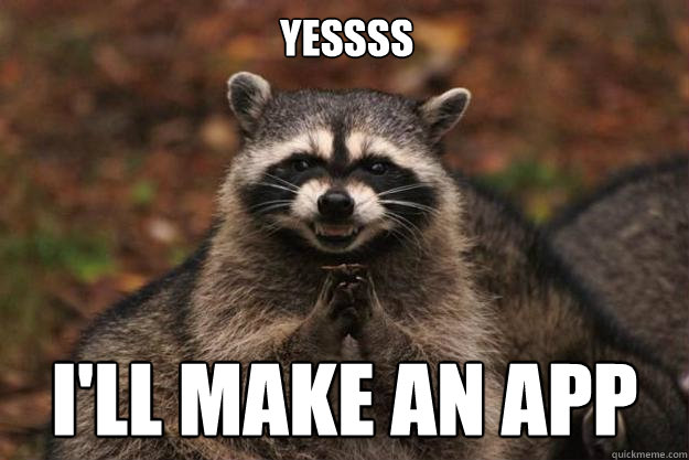 YESSSS I'll make an app  Evil Plotting Raccoon