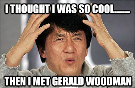 I thought I was so cool........ Then I met Gerald Woodman  EPIC JACKIE CHAN