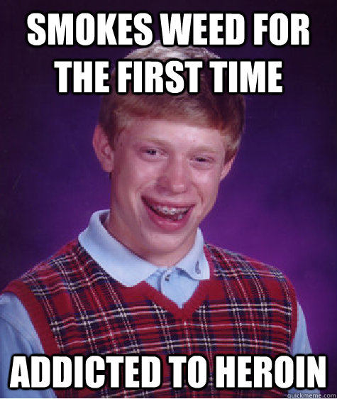 Smokes weed for the first time Addicted to heroin  Bad Luck Brian