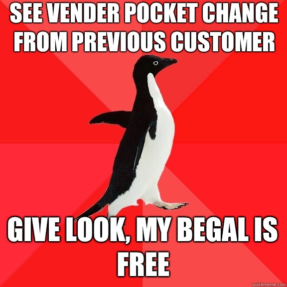 See vender pocket change from previous customer Give look, my begal is free  Socially Awesome Penguin