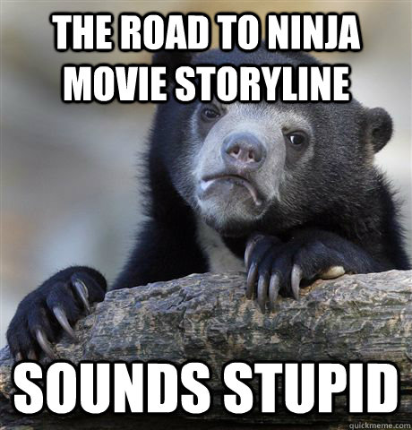 The Road to ninja Movie storyline sounds stupid  Confession Bear