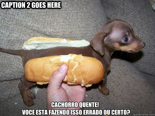 CACHORRO QUENTE!
  voce esta fazendo isso errado ou certo? Caption 2 goes here  