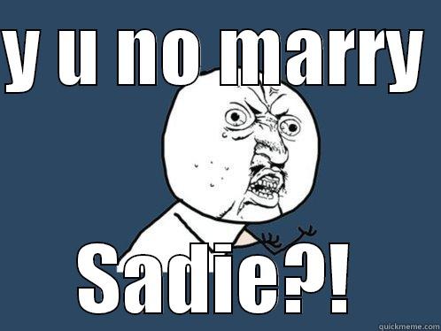 Y U NO MARRY  SADIE?! Y U No