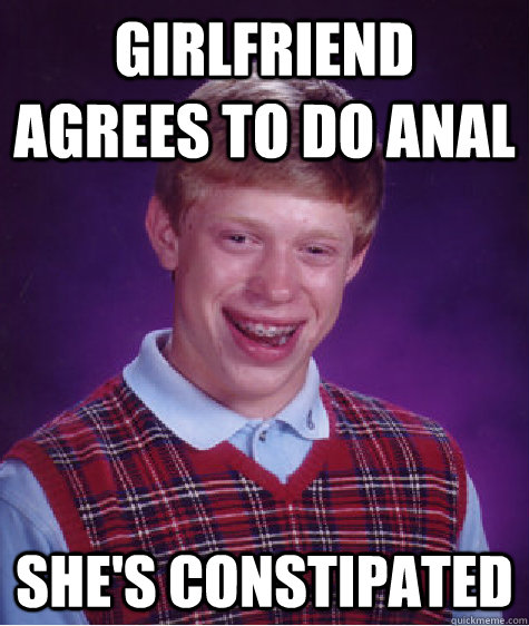 girlfriend agrees to do anal she's constipated  Bad Luck Brian