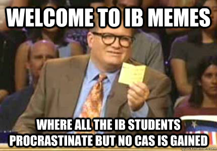 welcome to ib memes Where all the ib students procrastinate but no cas is gained - welcome to ib memes Where all the ib students procrastinate but no cas is gained  Whose Line