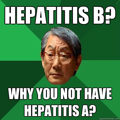 Hepatitis B? Why you not have Hepatitis A?  High Expectations Asian Father