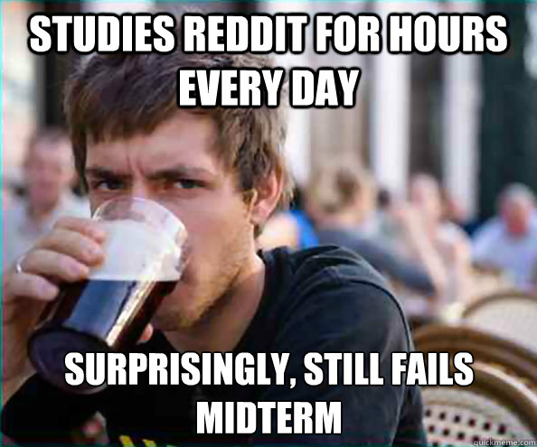 Studies reddit for hours every day Surprisingly, still fails midterm  Lazy College Senior