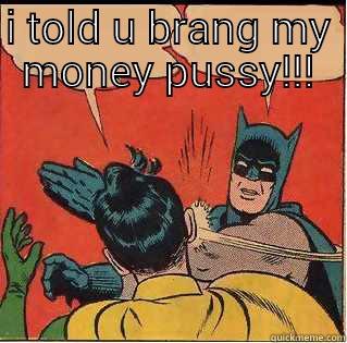 get slapped bitch - I TOLD U BRANG MY MONEY PUSSY!!!  Slappin Batman