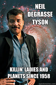 Neil Degrasse Tyson Killin' ladies and planets since 1958  Neil deGrasse Tyson