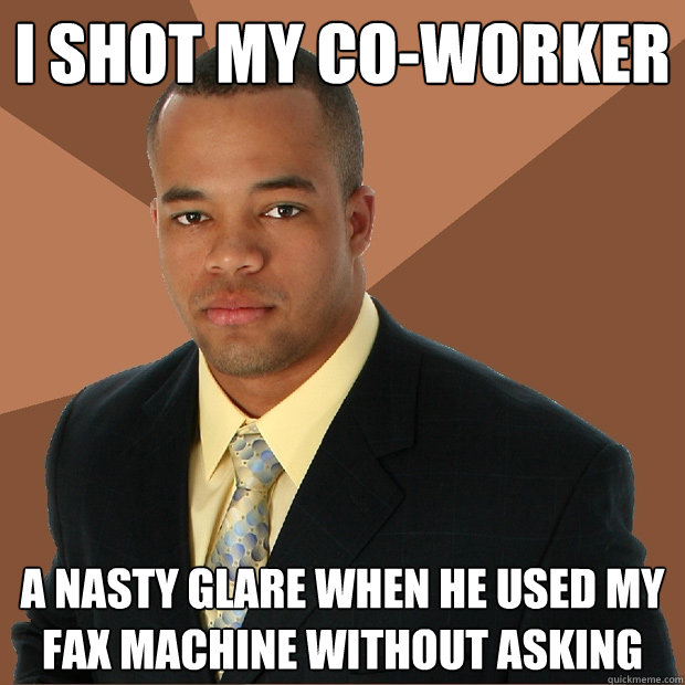 I shot my co-worker a nasty glare when he used my fax machine without asking - I shot my co-worker a nasty glare when he used my fax machine without asking  Successful Black Man