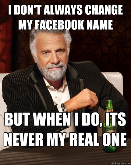 I don't always change my facebook name But when I do, its never my real one  The Most Interesting Man In The World