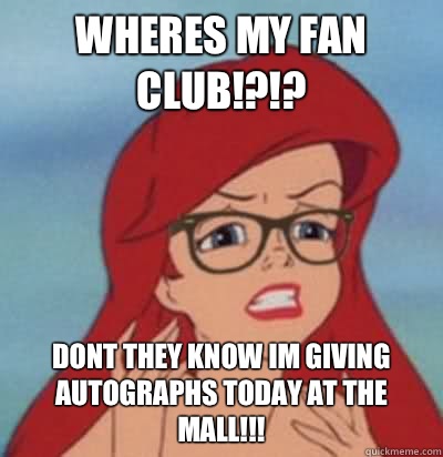 wheres my fan club!?!? dont they know im giving autographs today at the mall!!!  Hipster Ariel