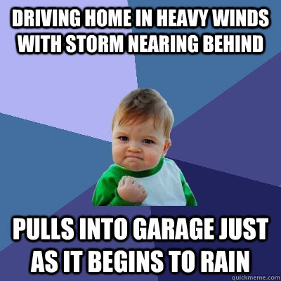 Driving home in heavy winds with storm nearing behind pulls into garage just as it begins to rain  Success Kid