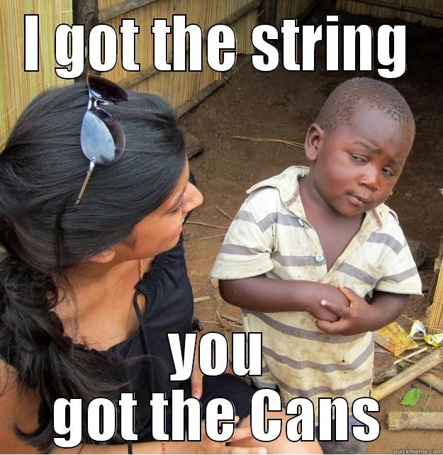 I GOT THE STRING YOU GOT THE CANS Skeptical Third World Kid