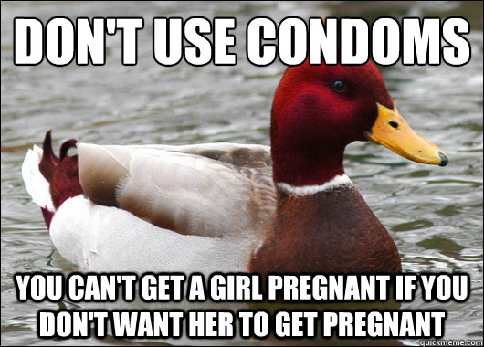 Don't use condoms You can't get a girl pregnant if you don't want her to get pregnant  Malicious Advice Mallard