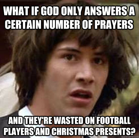 What if God only answers a certain number of prayers And they're wasted on football players and christmas presents?  conspiracy keanu