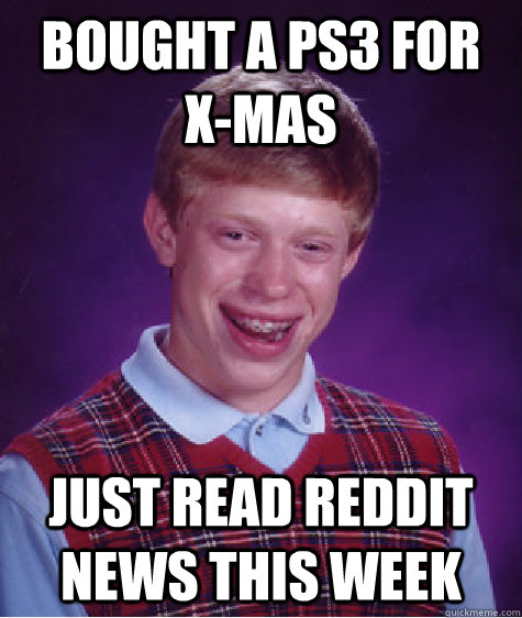 bought a ps3 for x-mas just read reddit news this week  Bad Luck Brian