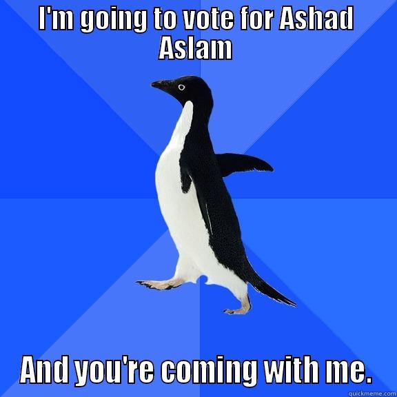 I'M GOING TO VOTE FOR ASHAD ASLAM AND YOU'RE COMING WITH ME. Socially Awkward Penguin