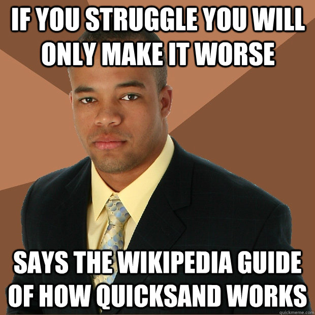 IF YOU STRUGGLE YOU WILL ONLY MAKE IT WORSE SAYS THE WIKIPEDIA GUIDE OF HOW QUICKSAND WORKS  Successful Black Man